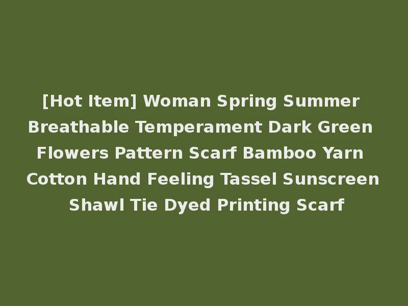 [Hot Item] Woman Spring Summer Breathable Temperament Dark Green Flowers Pattern Scarf Bamboo Yarn Cotton Hand Feeling Tassel Sunscreen Shawl Tie Dyed Printing Scarf