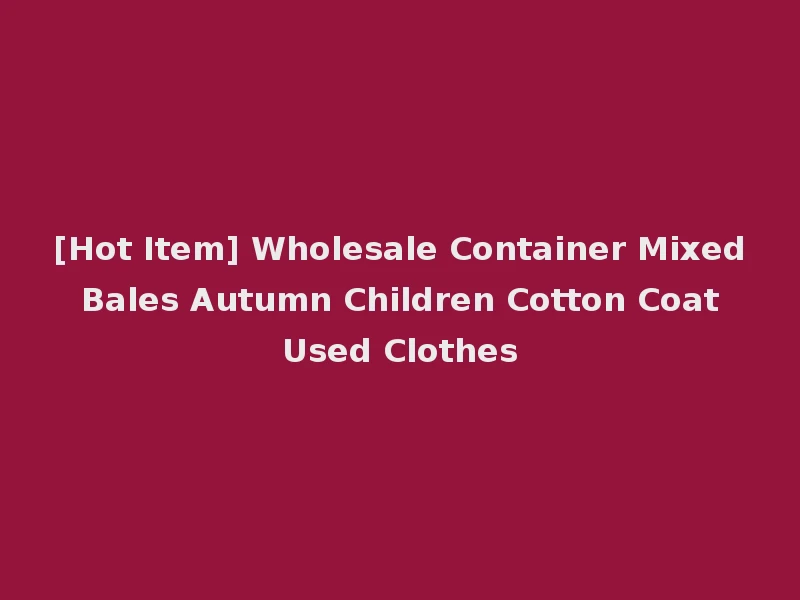 [Hot Item] Wholesale Container Mixed Bales Autumn Children Cotton Coat Used Clothes