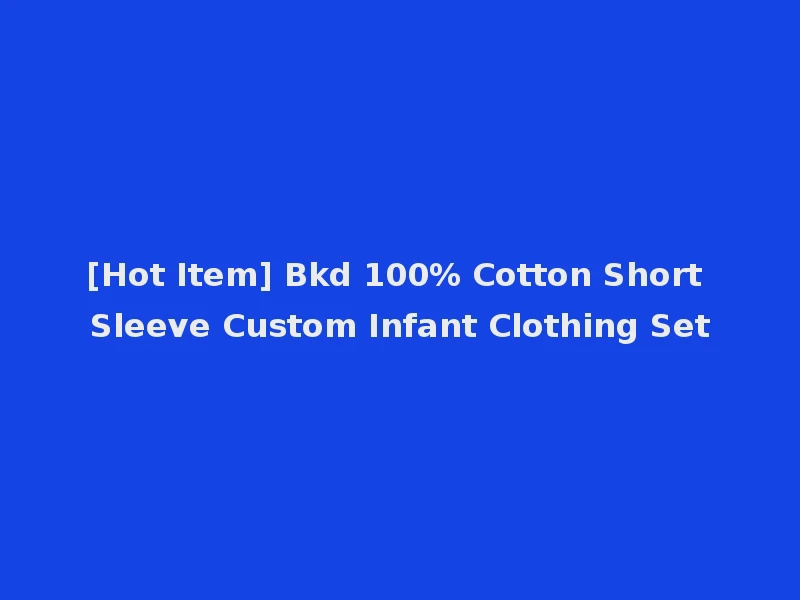 [Hot Item] Bkd 100% Cotton Short Sleeve Custom Infant Clothing Set