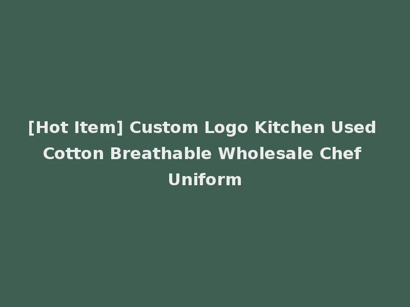 [Hot Item] Custom Logo Kitchen Used Cotton Breathable Wholesale Chef Uniform