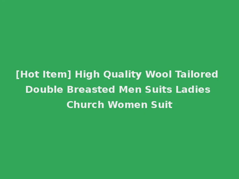 [Hot Item] High Quality Wool Tailored Double Breasted Men Suits Ladies Church Women Suit