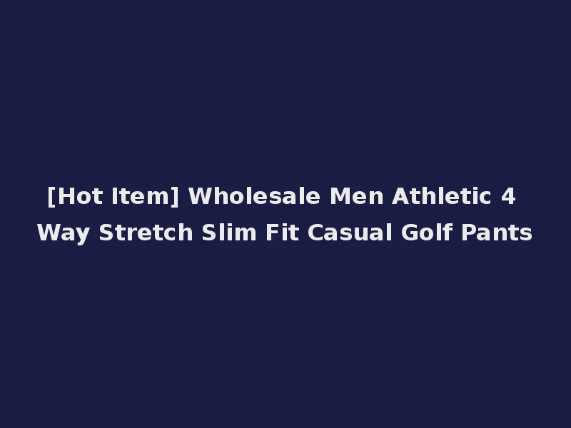 [Hot Item] Wholesale Men Athletic 4 Way Stretch Slim Fit Casual Golf Pants