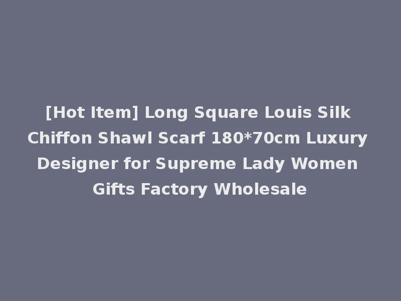 [Hot Item] Long Square Louis Silk Chiffon Shawl Scarf 180*70cm Luxury Designer for Supreme Lady Women Gifts Factory Wholesale