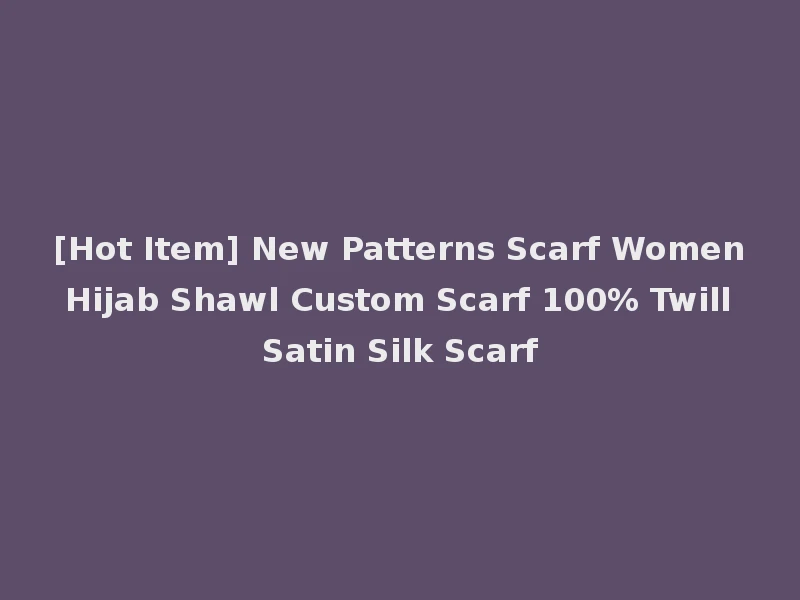 [Hot Item] New Patterns Scarf Women Hijab Shawl Custom Scarf 100% Twill Satin Silk Scarf