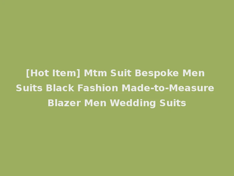 [Hot Item] Mtm Suit Bespoke Men Suits Black Fashion Made-to-Measure Blazer Men Wedding Suits