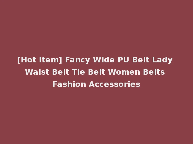 [Hot Item] Fancy Wide PU Belt Lady Waist Belt Tie Belt Women Belts Fashion Accessories