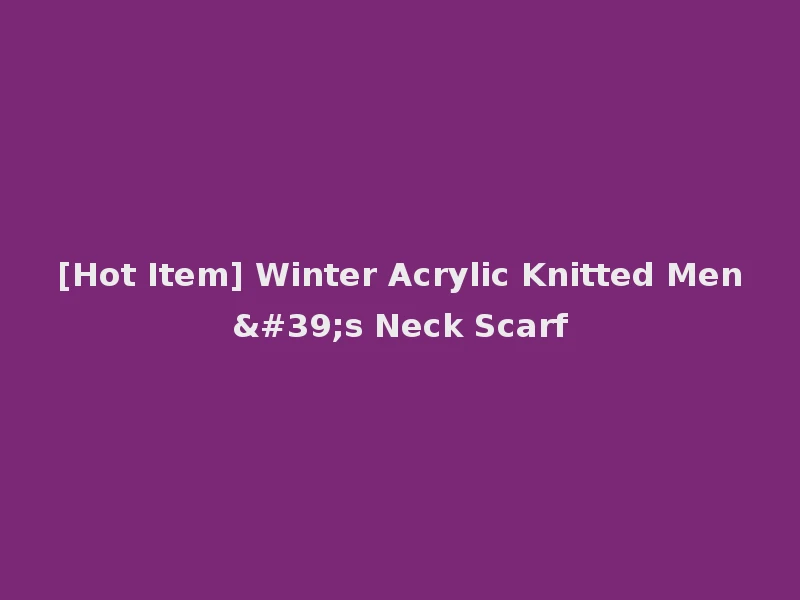 [Hot Item] Winter Acrylic Knitted Men's Neck Scarf