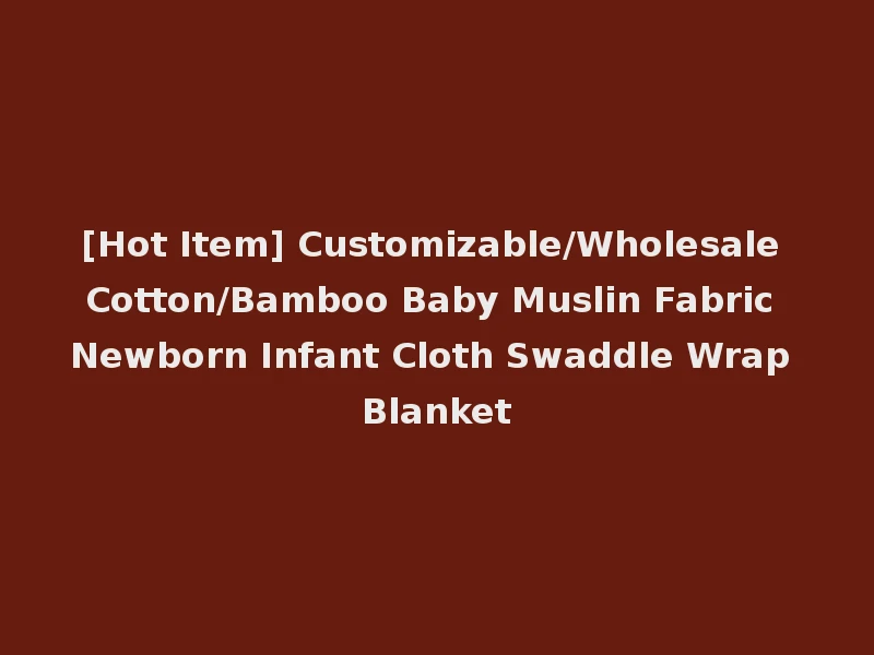 [Hot Item] Customizable/Wholesale Cotton/Bamboo Baby Muslin Fabric Newborn Infant Cloth Swaddle Wrap Blanket