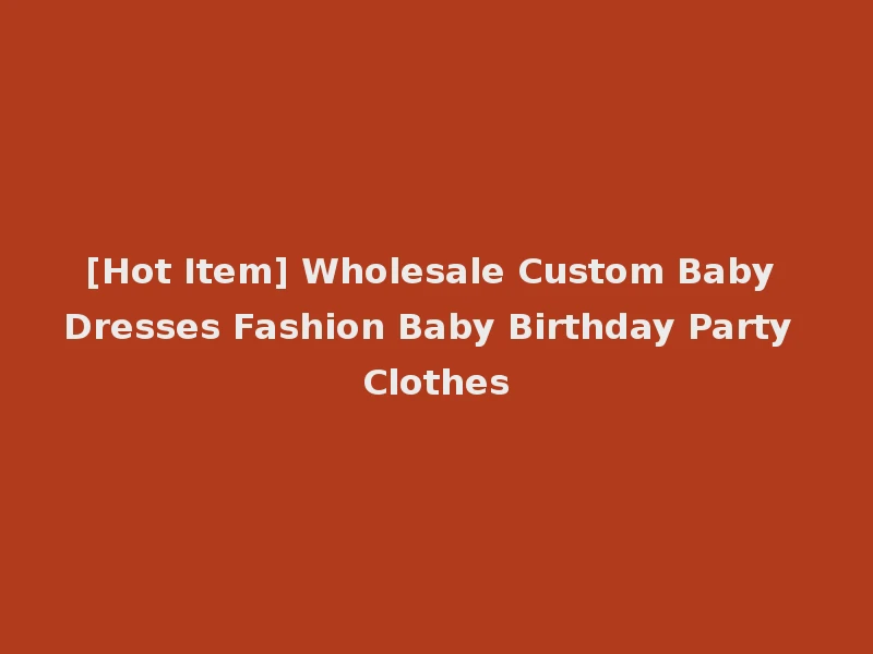 [Hot Item] Wholesale Custom Baby Dresses Fashion Baby Birthday Party Clothes