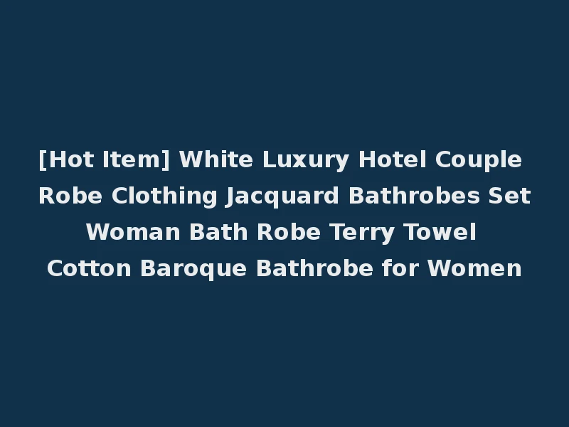 [Hot Item] White Luxury Hotel Couple Robe Clothing Jacquard Bathrobes Set Woman Bath Robe Terry Towel Cotton Baroque Bathrobe for Women