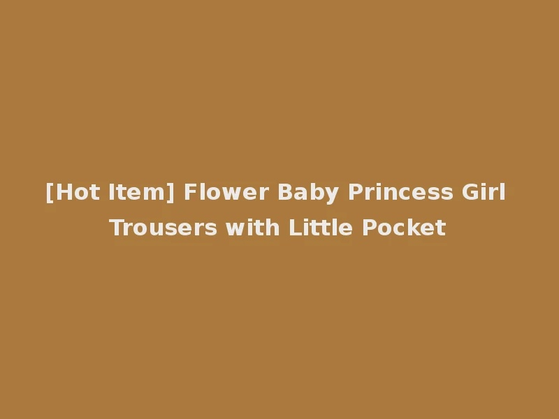[Hot Item] Flower Baby Princess Girl Trousers with Little Pocket