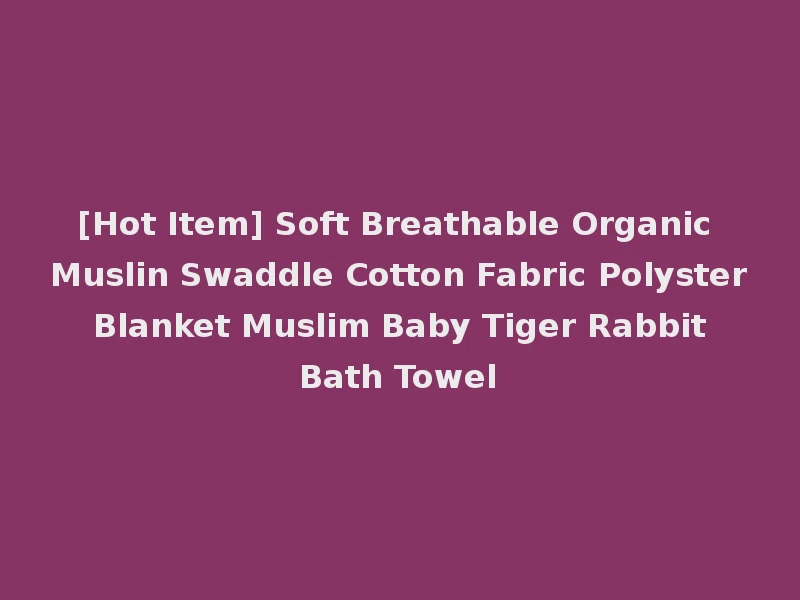 [Hot Item] Soft Breathable Organic Muslin Swaddle Cotton Fabric Polyster Blanket Muslim Baby Tiger Rabbit Bath Towel