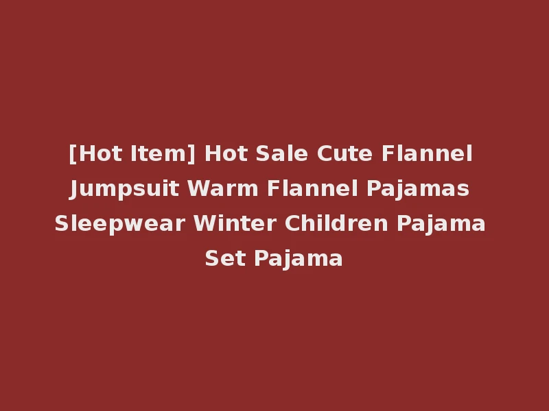[Hot Item] Hot Sale Cute Flannel Jumpsuit Warm Flannel Pajamas Sleepwear Winter Children Pajama Set Pajama