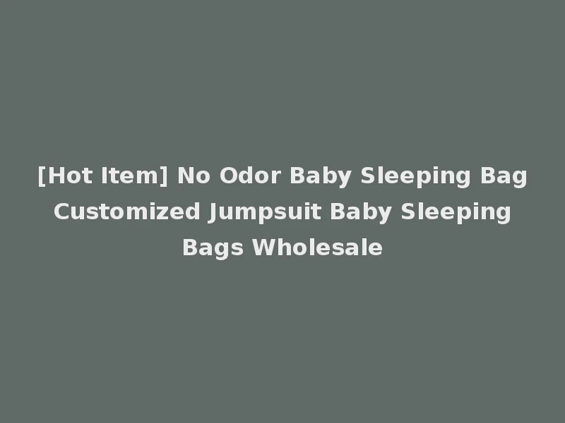 [Hot Item] No Odor Baby Sleeping Bag Customized Jumpsuit Baby Sleeping Bags Wholesale