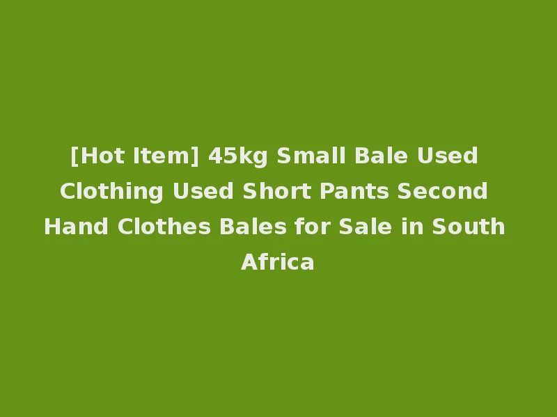 [Hot Item] 45kg Small Bale Used Clothing Used Short Pants Second Hand Clothes Bales for Sale in South Africa