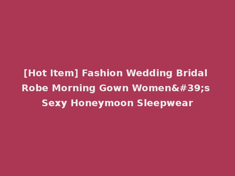 [Hot Item] Fashion Wedding Bridal Robe Morning Gown Women's Sexy Honeymoon Sleepwear