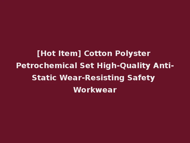 [Hot Item] Cotton Polyster Petrochemical Set High-Quality Anti-Static Wear-Resisting Safety Workwear