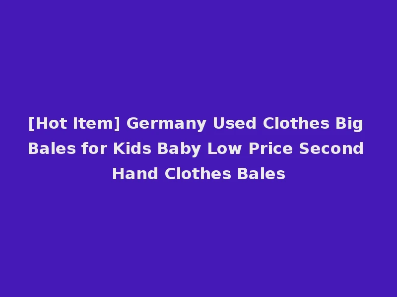 [Hot Item] Germany Used Clothes Big Bales for Kids Baby Low Price Second Hand Clothes Bales