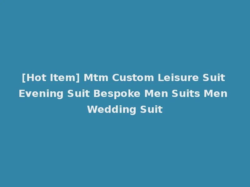 [Hot Item] Mtm Custom Leisure Suit Evening Suit Bespoke Men Suits Men Wedding Suit