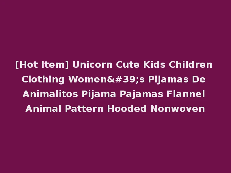 [Hot Item] Unicorn Cute Kids Children Clothing Women's Pijamas De Animalitos Pijama Pajamas Flannel Animal Pattern Hooded Nonwoven
