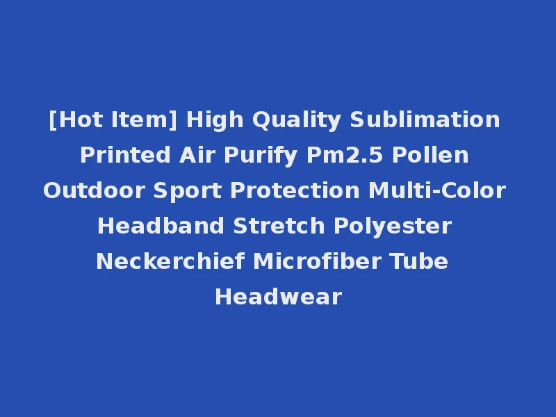 [Hot Item] High Quality Sublimation Printed Air Purify Pm2.5 Pollen Outdoor Sport Protection Multi-Color Headband Stretch Polyester Neckerchief Microfiber Tube Headwear