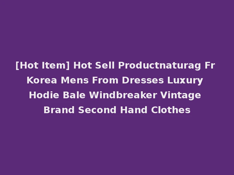 [Hot Item] Hot Sell Productnaturag Fr Korea Mens From Dresses Luxury Hodie Bale Windbreaker Vintage Brand Second Hand Clothes