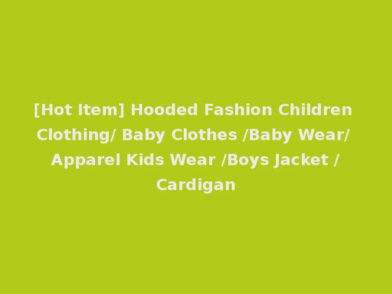 [Hot Item] Hooded Fashion Children Clothing/ Baby Clothes /Baby Wear/ Apparel Kids Wear /Boys Jacket /Cardigan