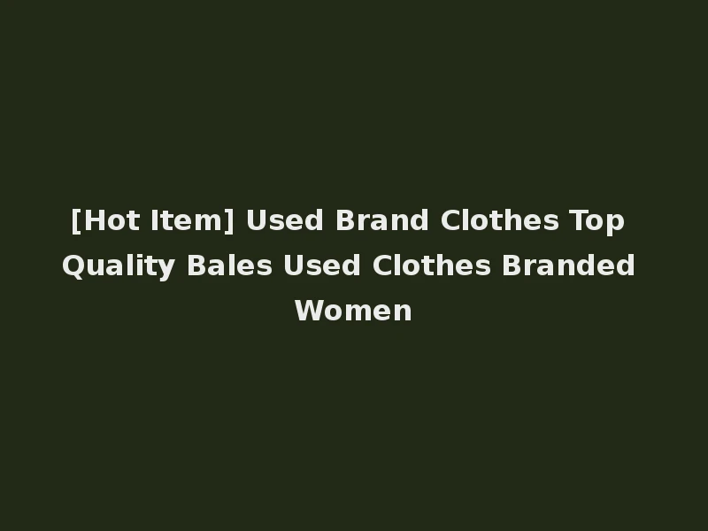 [Hot Item] Used Brand Clothes Top Quality Bales Used Clothes Branded Women