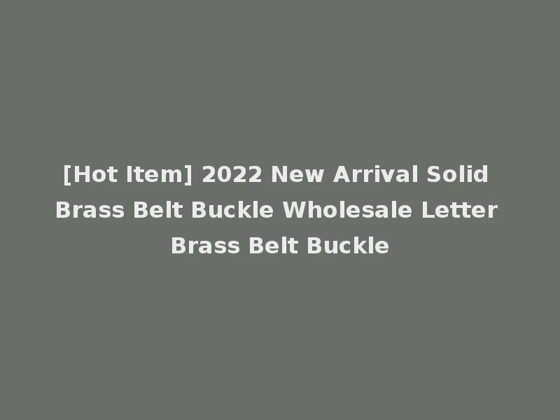 [Hot Item] 2022 New Arrival Solid Brass Belt Buckle Wholesale Letter Brass Belt Buckle