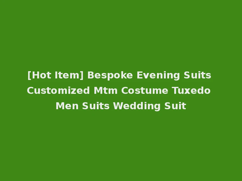 [Hot Item] Bespoke Evening Suits Customized Mtm Costume Tuxedo Men Suits Wedding Suit