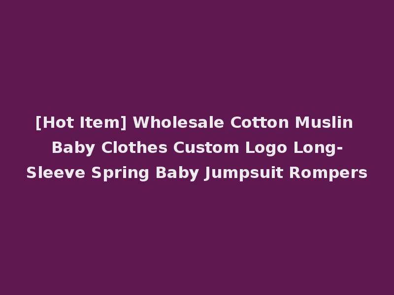 [Hot Item] Wholesale Cotton Muslin Baby Clothes Custom Logo Long-Sleeve Spring Baby Jumpsuit Rompers