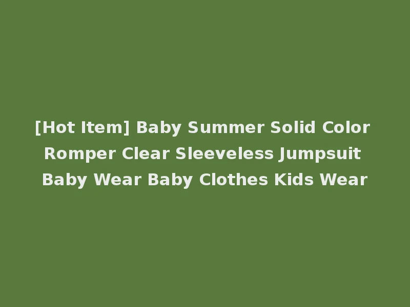 [Hot Item] Baby Summer Solid Color Romper Clear Sleeveless Jumpsuit Baby Wear Baby Clothes Kids Wear
