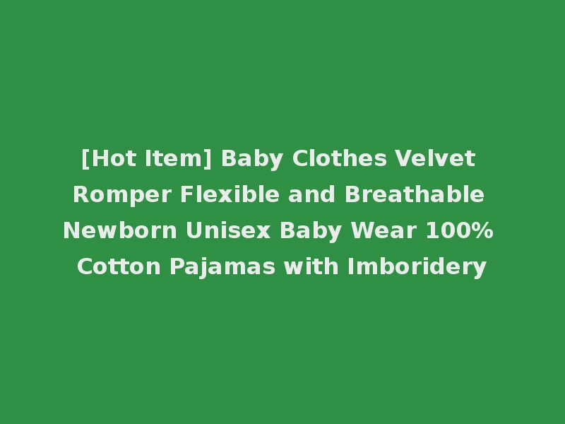 [Hot Item] Baby Clothes Velvet Romper Flexible and Breathable Newborn Unisex Baby Wear 100% Cotton Pajamas with Imboridery