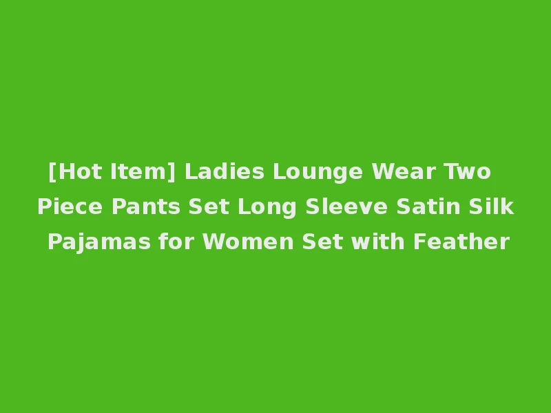 [Hot Item] Ladies Lounge Wear Two Piece Pants Set Long Sleeve Satin Silk Pajamas for Women Set with Feather
