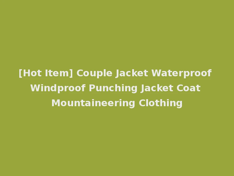 [Hot Item] Couple Jacket Waterproof Windproof Punching Jacket Coat Mountaineering Clothing