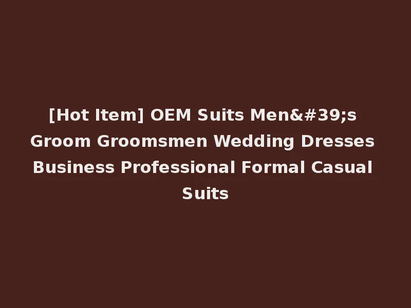 [Hot Item] OEM Suits Men's Groom Groomsmen Wedding Dresses Business Professional Formal Casual Suits