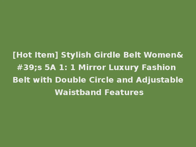 [Hot Item] Stylish Girdle Belt Women's 5A 1: 1 Mirror Luxury Fashion Belt with Double Circle and Adjustable Waistband Features