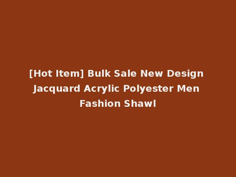 [Hot Item] Bulk Sale New Design Jacquard Acrylic Polyester Men Fashion Shawl