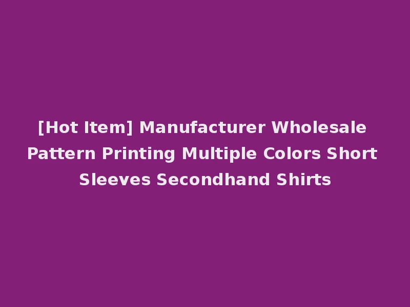 [Hot Item] Manufacturer Wholesale Pattern Printing Multiple Colors Short Sleeves Secondhand Shirts