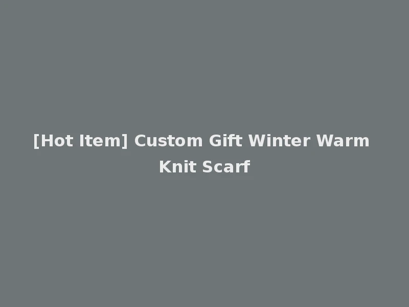[Hot Item] Custom Gift Winter Warm Knit Scarf