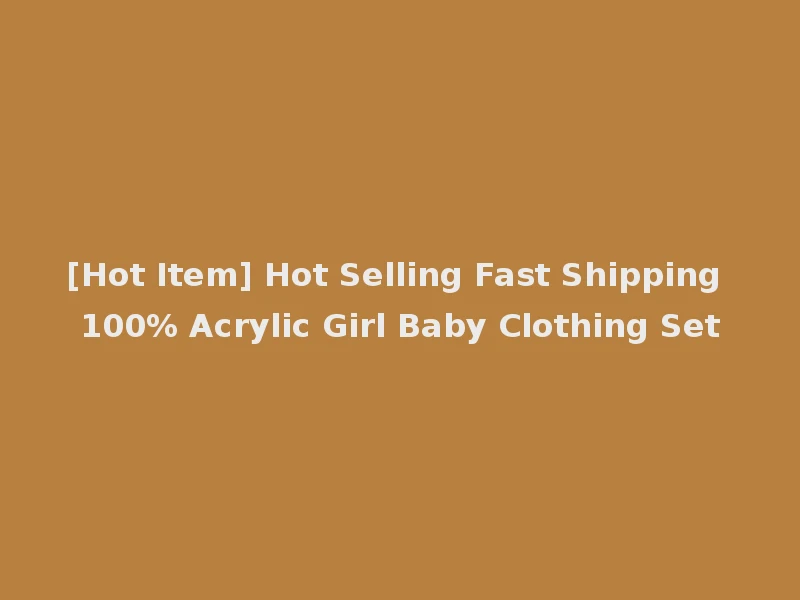 [Hot Item] Hot Selling Fast Shipping 100% Acrylic Girl Baby Clothing Set