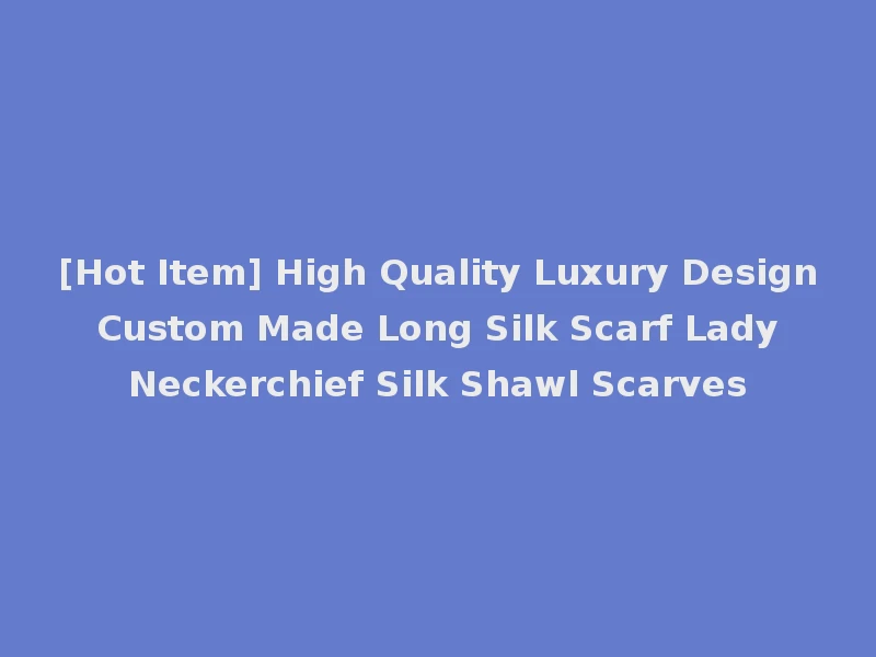 [Hot Item] High Quality Luxury Design Custom Made Long Silk Scarf Lady Neckerchief Silk Shawl Scarves