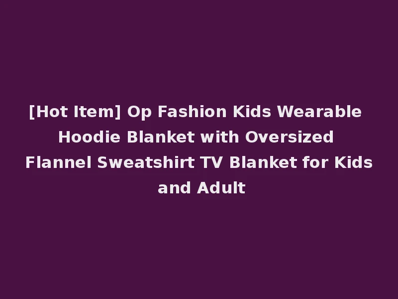 [Hot Item] Op Fashion Kids Wearable Hoodie Blanket with Oversized Flannel Sweatshirt TV Blanket for Kids and Adult