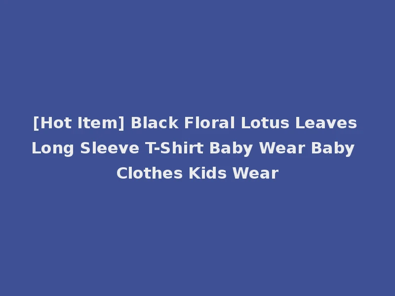 [Hot Item] Black Floral Lotus Leaves Long Sleeve T-Shirt Baby Wear Baby Clothes Kids Wear