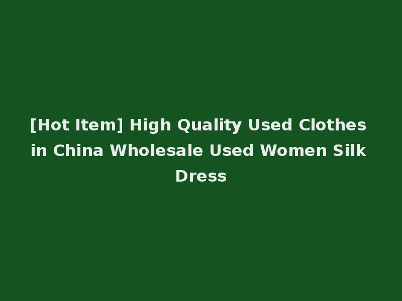 [Hot Item] High Quality Used Clothes in China Wholesale Used Women Silk Dress