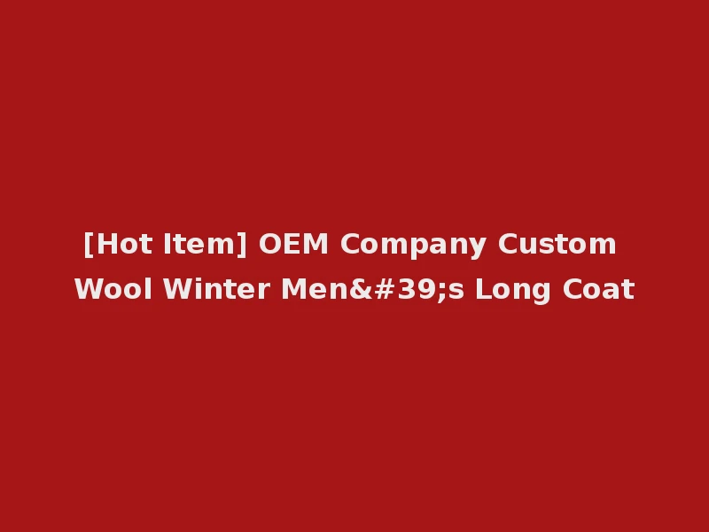 [Hot Item] OEM Company Custom Wool Winter Men's Long Coat