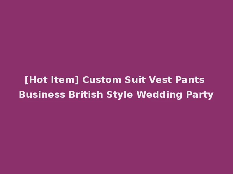 [Hot Item] Custom Suit Vest Pants Business British Style Wedding Party