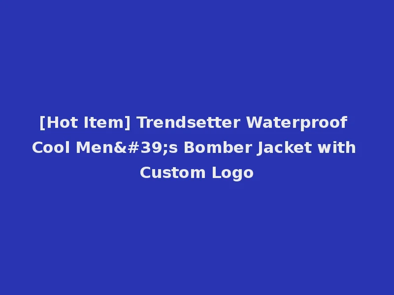 [Hot Item] Trendsetter Waterproof Cool Men's Bomber Jacket with Custom Logo