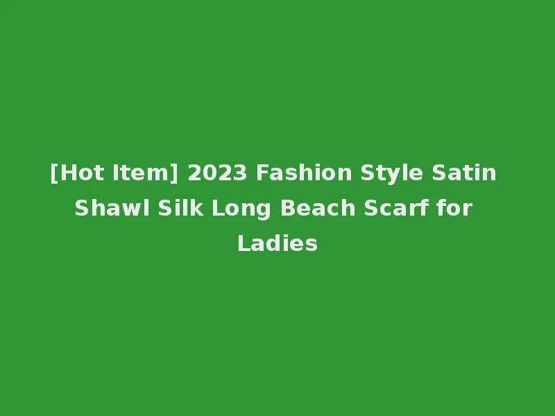 [Hot Item] 2023 Fashion Style Satin Shawl Silk Long Beach Scarf for Ladies