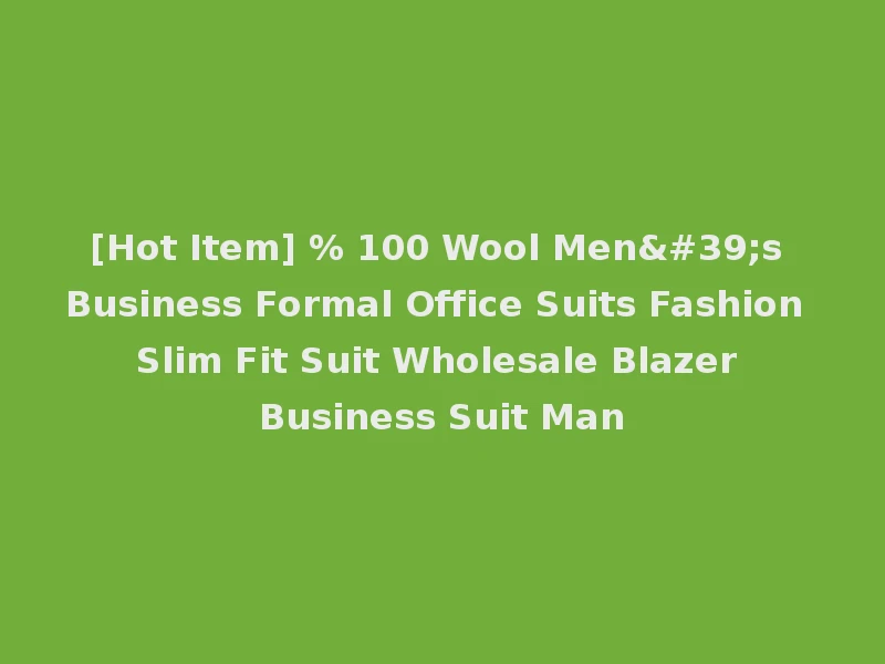 [Hot Item] % 100 Wool Men's Business Formal Office Suits Fashion Slim Fit Suit Wholesale Blazer Business Suit Man